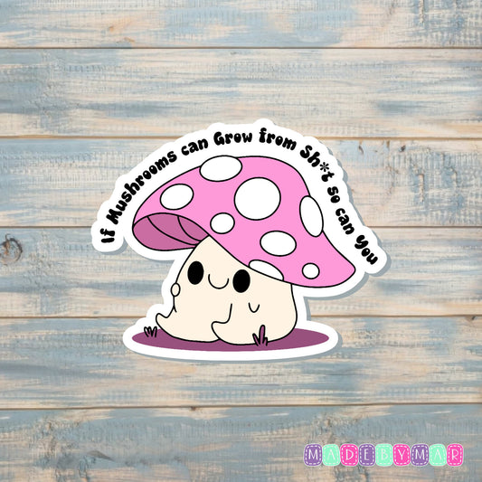 If Mushrooms can Grow from Shit So Can You |Sticker or Magnet | Self Love | Kawaii Mushroom