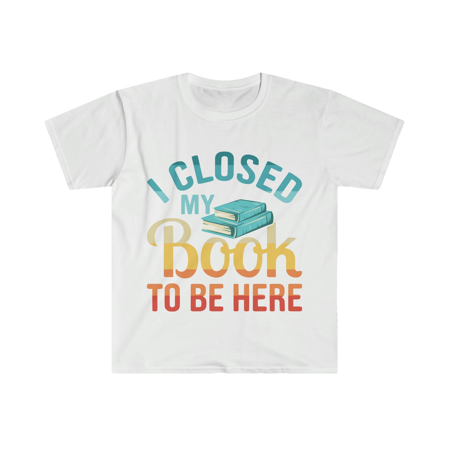 Reading T-Shirt, Unisex Softstyle T-Shirt, I Closed My Book to be Here