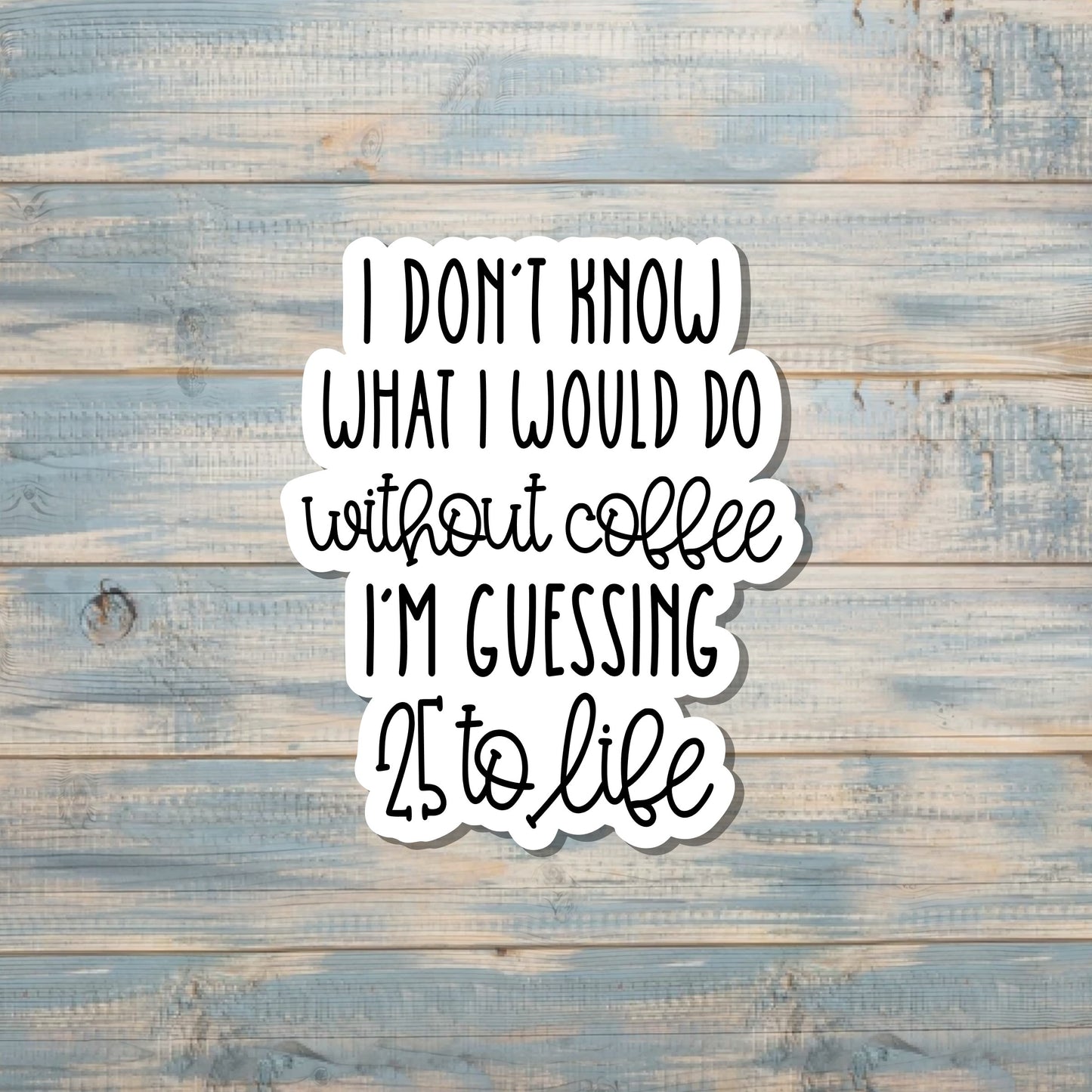 Without Coffee I'd do 25 to Life, Die Cut Vinyl Sticker, Sarcasm Quote, Funny Humor, Water Resistant, Adult Snarky |Sticker or Magnet