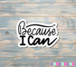 Because I Can Sticker |Sticker or Magnet