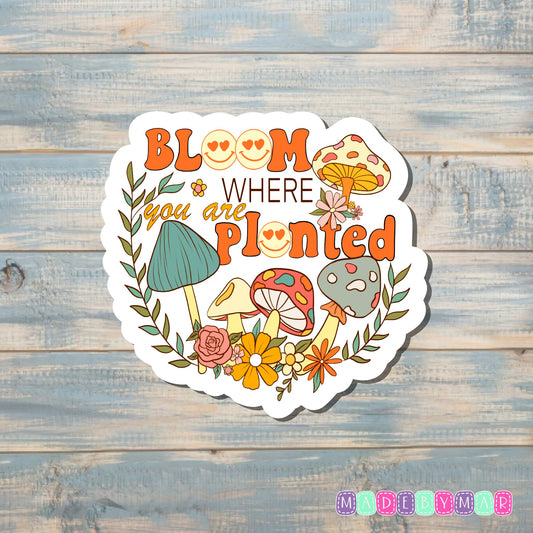 Bloom Where You Are Planted |Sticker or Magnet