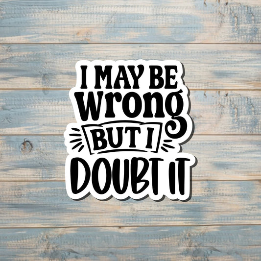 I May Be Wrong But I Doubt It, Snarky Quote, Die Cut Sticker, Graphic Art Sticker,  Vinyl Decal |Sticker or Magnet