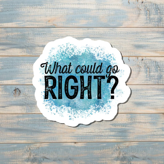 What Could Go Right Sticker |Sticker or Magnet