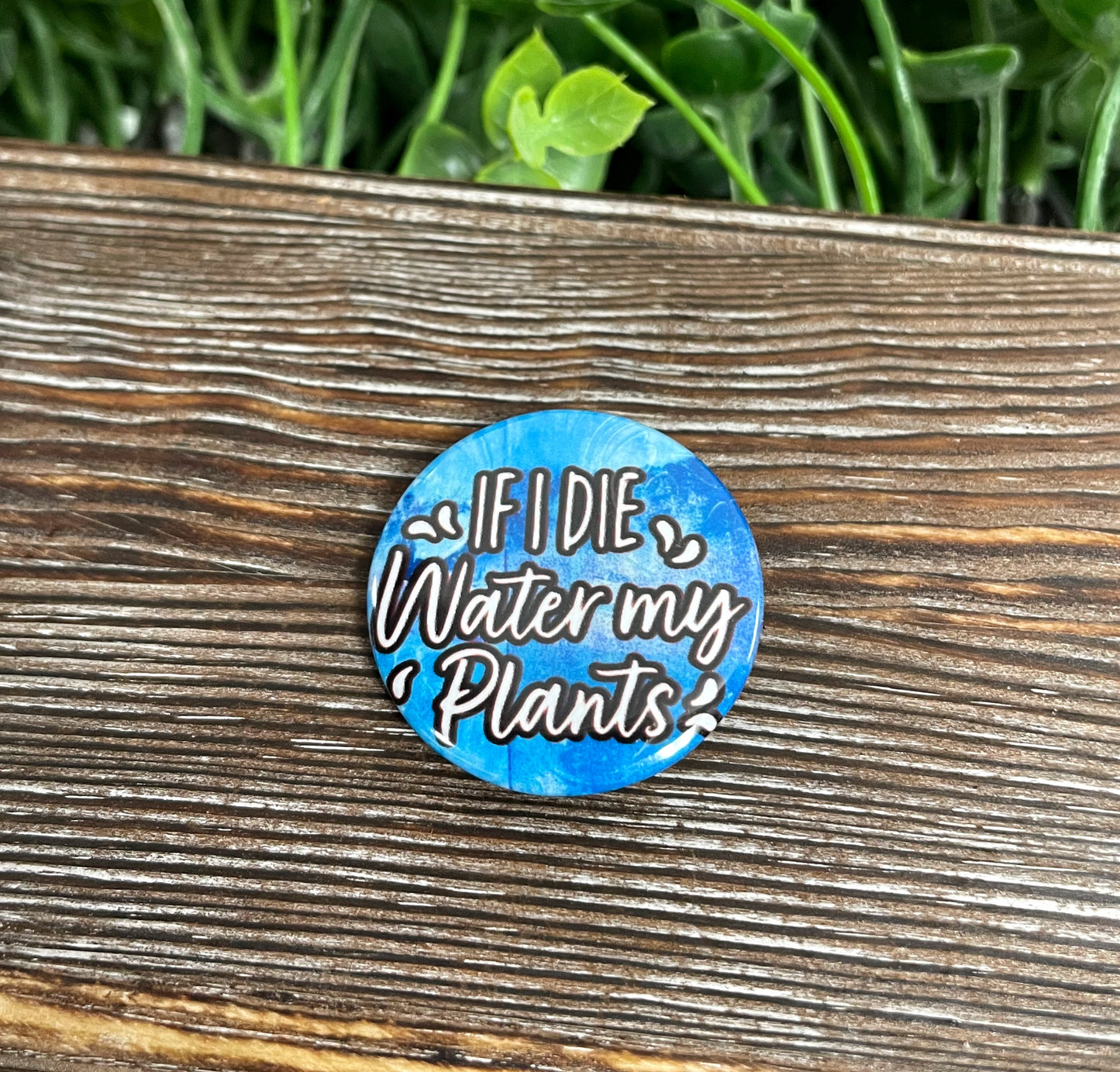 If I Die Water my Plants, Graphic Art Button / Pin 1.25” - Handmade by Marlayna