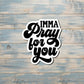 Imma Pray For You, Sarcasm Quote, Die Cut Vinyl Sticker, Funny Humor, Water Resistant, Adult Humor |Sticker or Magnet