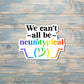 We Can't All be Neurotypical Sticker |Sticker or Magnet